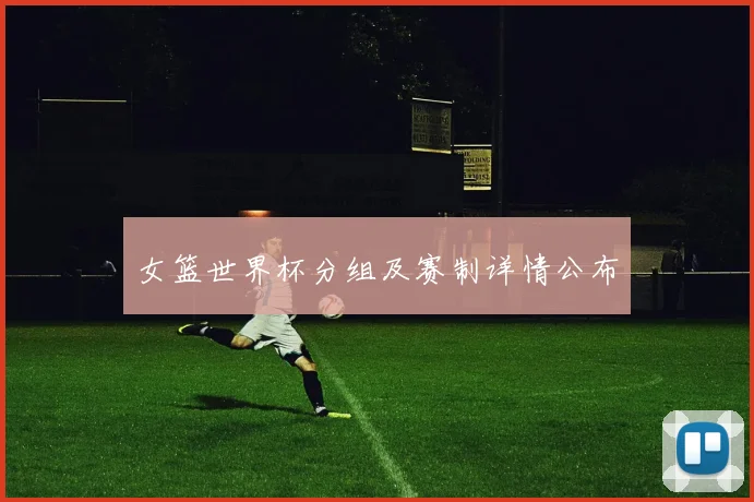 女篮世界杯分组及赛制详情公布