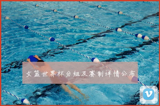 女篮世界杯分组及赛制详情公布