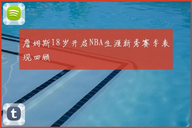 詹姆斯18岁开启NBA生涯新秀赛季表现回顾