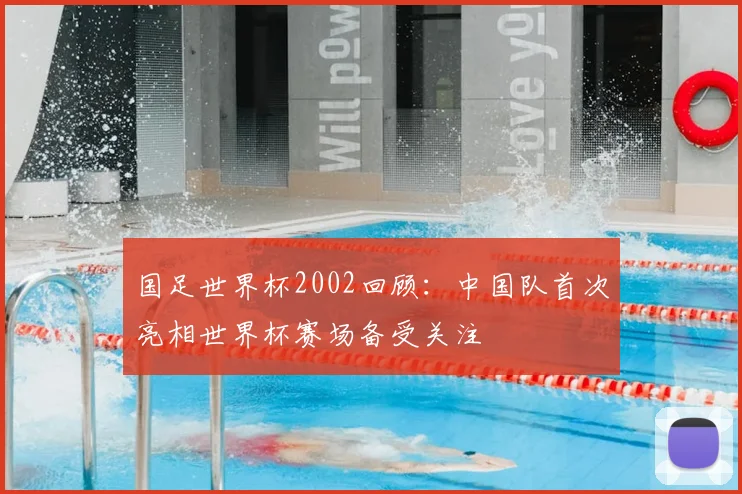 国足世界杯2002回顾:中国队首次亮相世界杯赛场备受关注