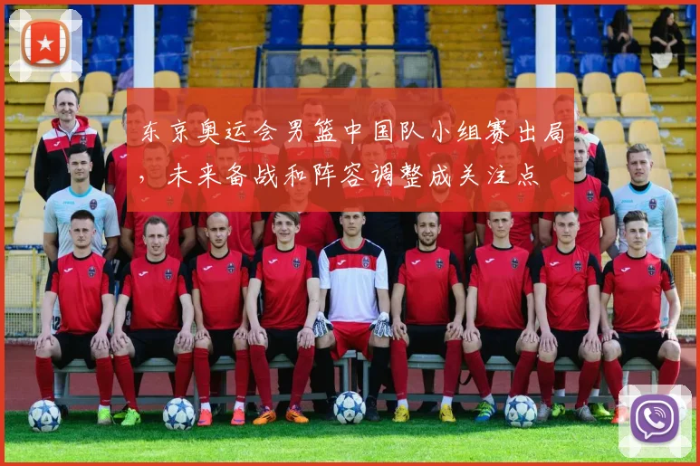 东京奥运会男篮中国队小组赛出局，未来备战和阵容调整成关注点