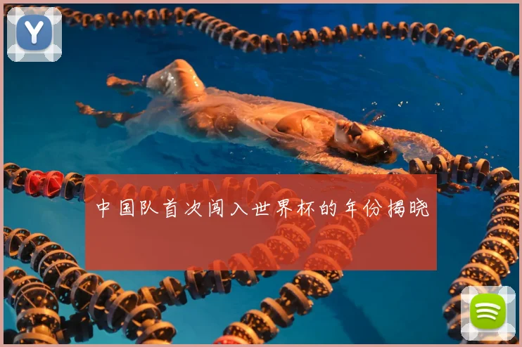 中国队首次闯入世界杯的年份揭晓