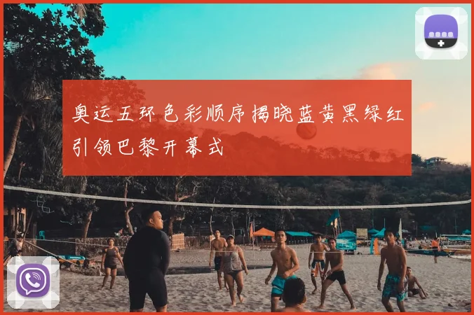 奥运五环色彩顺序揭晓蓝黄黑绿红引领巴黎开幕式