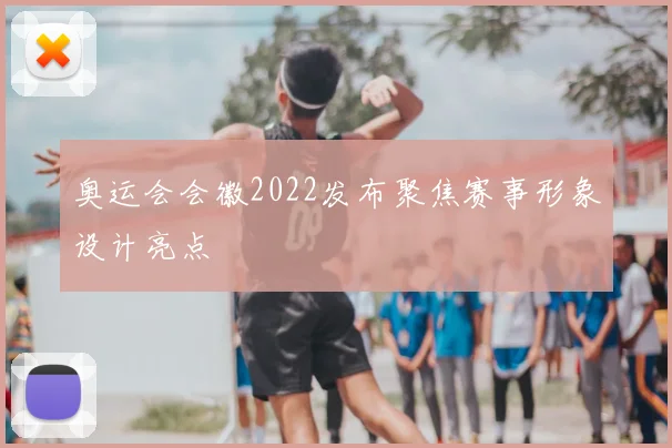 奥运会会徽2022发布聚焦赛事形象设计亮点