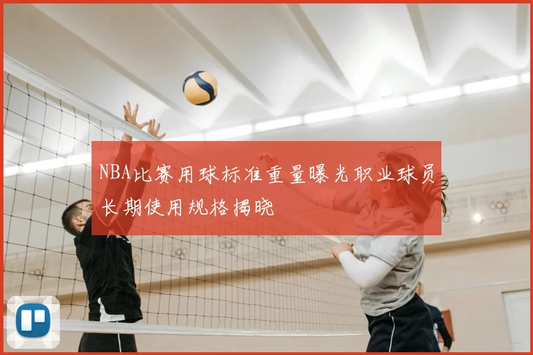 NBA比赛用球标准重量曝光职业球员长期使用规格揭晓