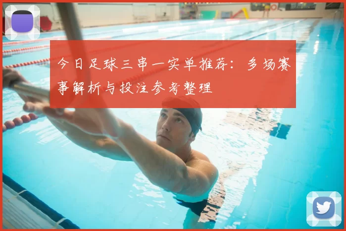 今日足球三串一实单推荐：多场赛事解析与投注参考整理