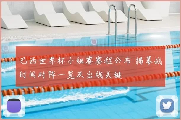 巴西世界杯小组赛赛程公布 揭幕战时间对阵一览及出线关键