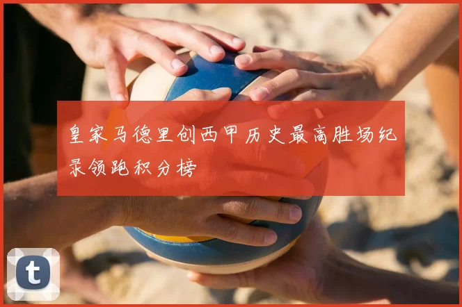 皇家马德里创西甲历史最高胜场纪录领跑积分榜
