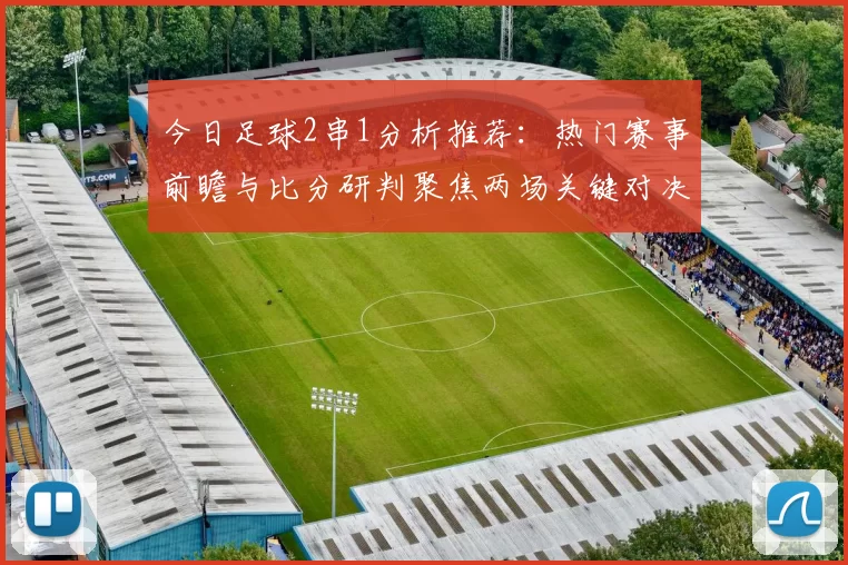 今日足球2串1分析推荐:热门赛事前瞻与比分研判聚焦两场关键对决