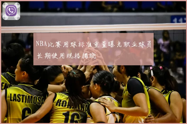 NBA比赛用球标准重量曝光职业球员长期使用规格揭晓