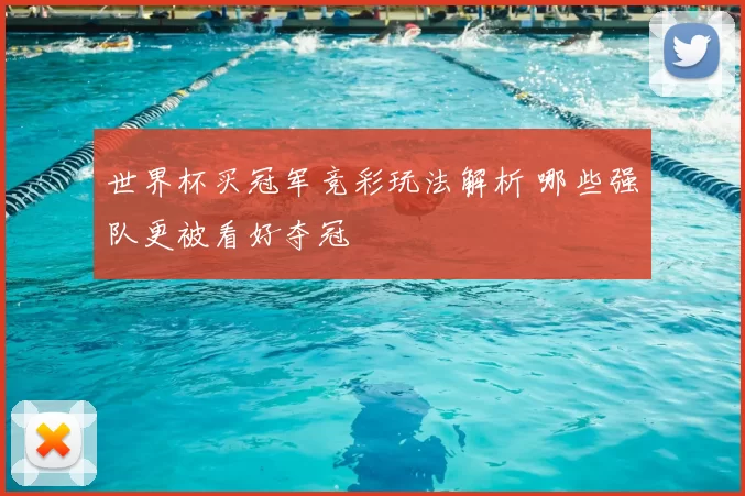 世界杯买冠军竞彩玩法解析 哪些强队更被看好夺冠