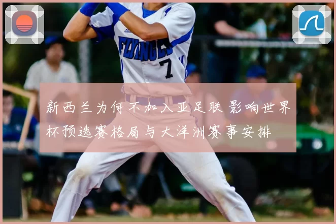 新西兰为何不加入亚足联 影响世界杯预选赛格局与大洋洲赛事安排
