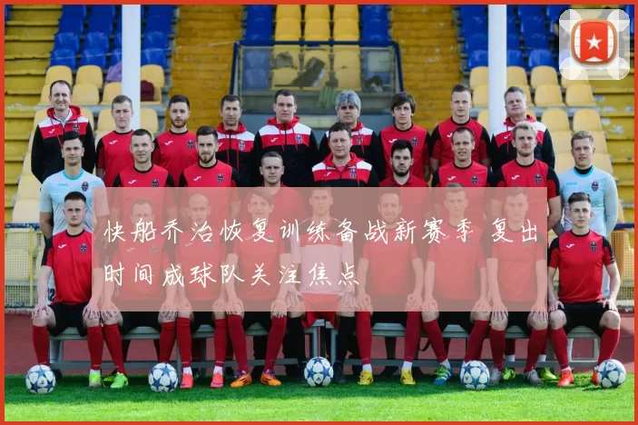 快船乔治恢复训练备战新赛季 复出时间成球队关注焦点