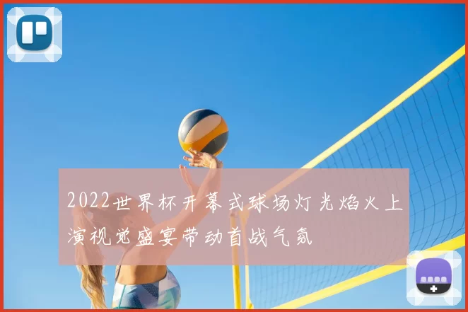 2022世界杯开幕式球场灯光焰火上演视觉盛宴带动首战气氛