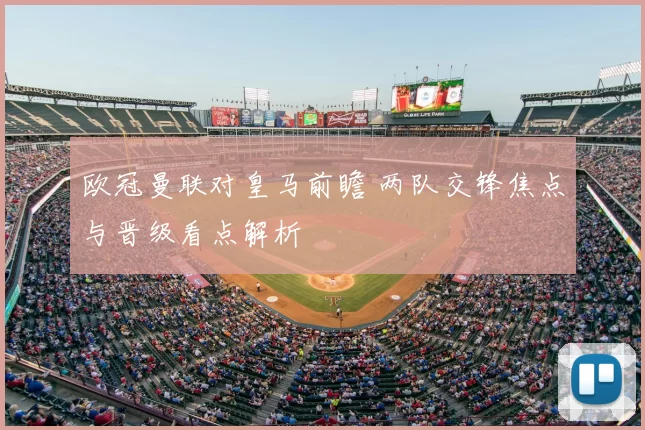 欧冠曼联对皇马前瞻 两队交锋焦点与晋级看点解析