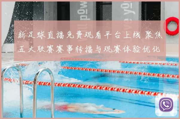 新足球直播免费观看平台上线 聚焦五大联赛赛事转播与观赛体验优化