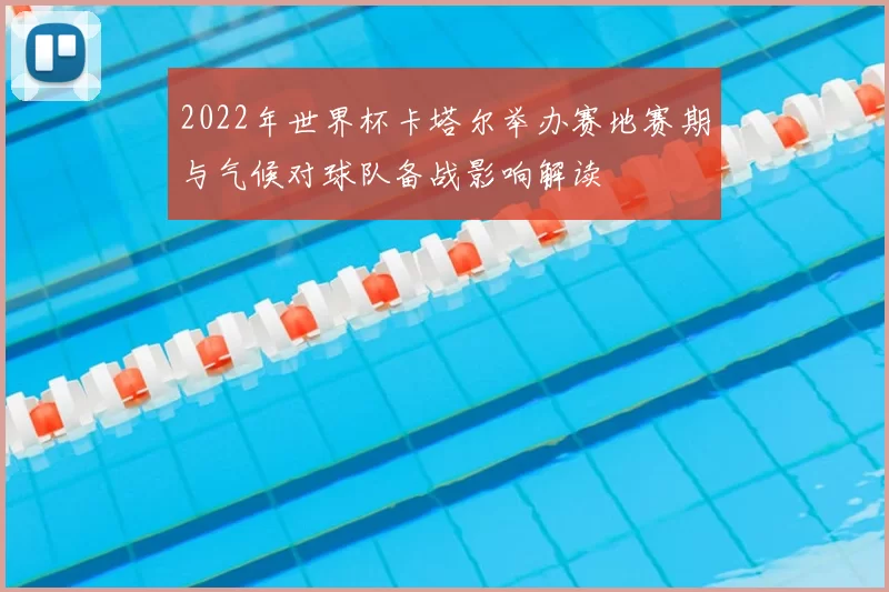2022年世界杯卡塔尔举办赛地赛期与气候对球队备战影响解读