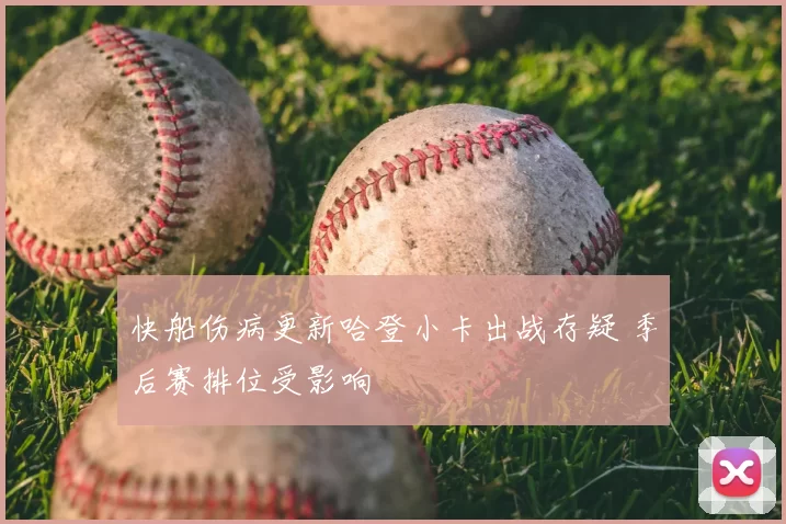 快船伤病更新哈登小卡出战存疑 季后赛排位受影响