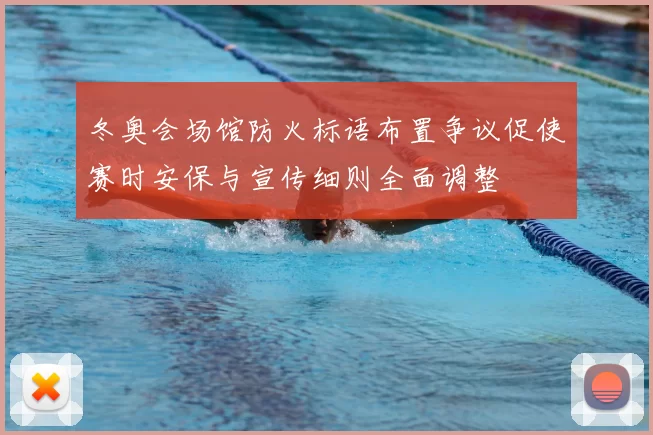 冬奥会场馆防火标语布置争议促使赛时安保与宣传细则全面调整