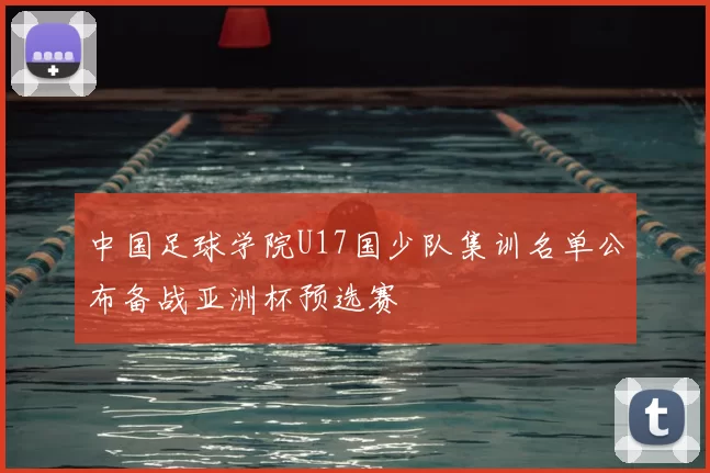 中国足球学院U17国少队集训名单公布备战亚洲杯预选赛