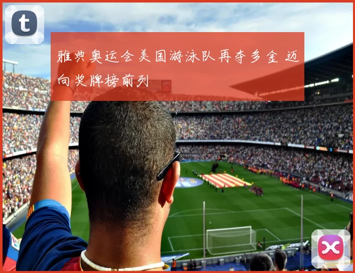 雅典奥运会美国游泳队再夺多金 迈向奖牌榜前列