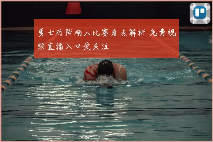 勇士对阵湖人比赛看点解析 免费视频直播入口受关注