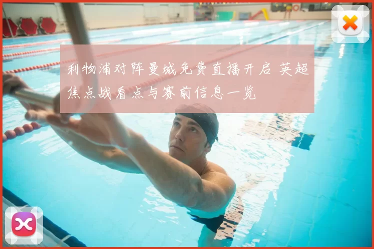 利物浦对阵曼城免费直播开启 英超焦点战看点与赛前信息一览