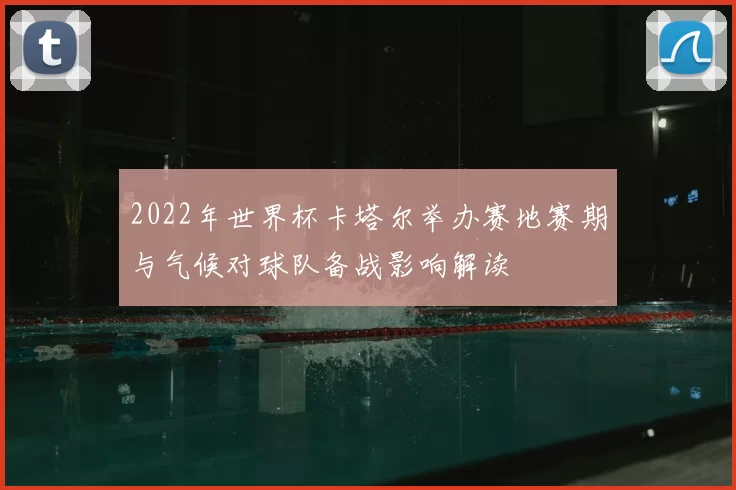 2022年世界杯卡塔尔举办赛地赛期与气候对球队备战影响解读