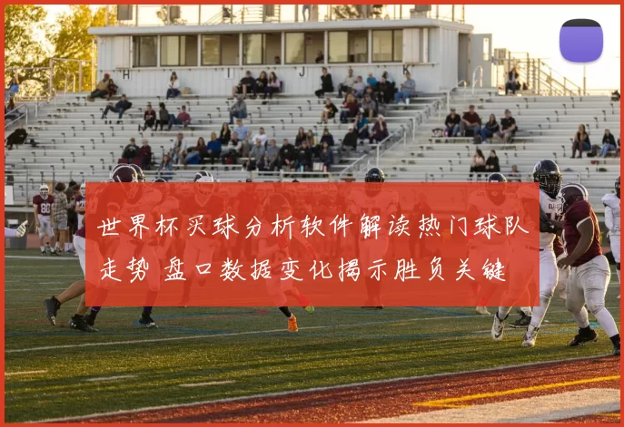 世界杯买球分析软件解读热门球队走势 盘口数据变化揭示胜负关键