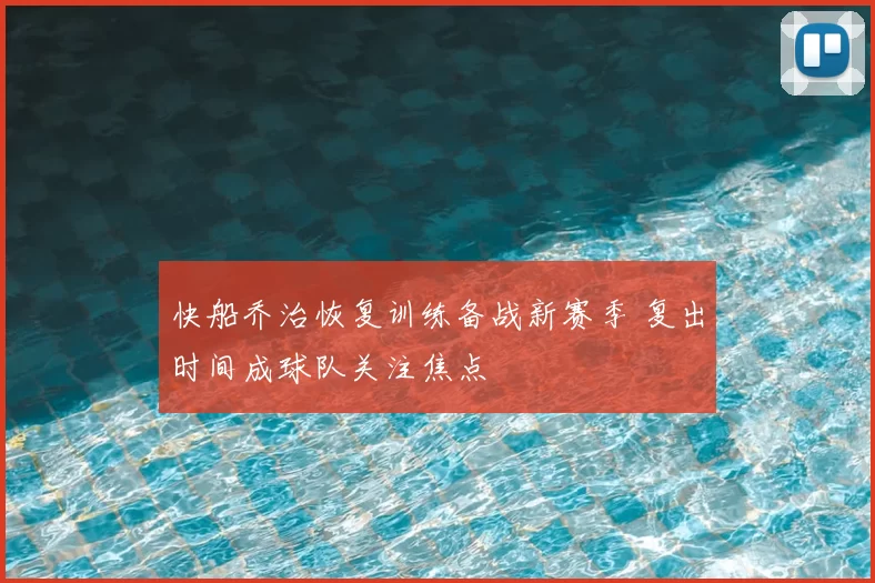 快船乔治恢复训练备战新赛季 复出时间成球队关注焦点