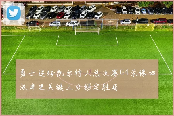 勇士逆转凯尔特人总决赛G4录像回放库里关键三分锁定胜局