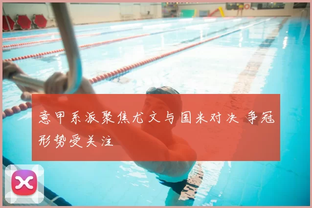 意甲系派聚焦尤文与国米对决 争冠形势受关注