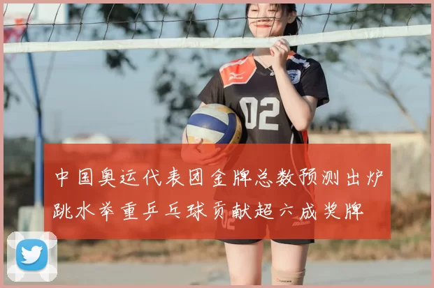 中国奥运代表团金牌总数预测出炉跳水举重乒乓球贡献超六成奖牌