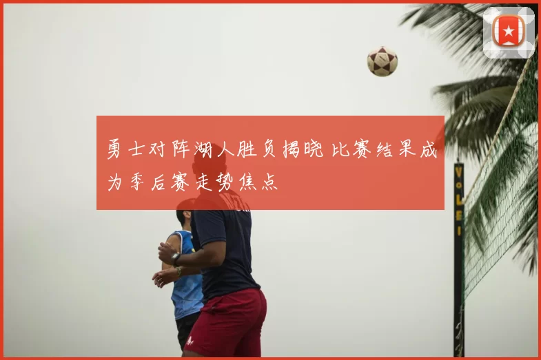 勇士对阵湖人胜负揭晓 比赛结果成为季后赛走势焦点