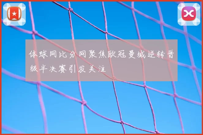 体球网比分网聚焦欧冠曼城逆转晋级半决赛引发关注