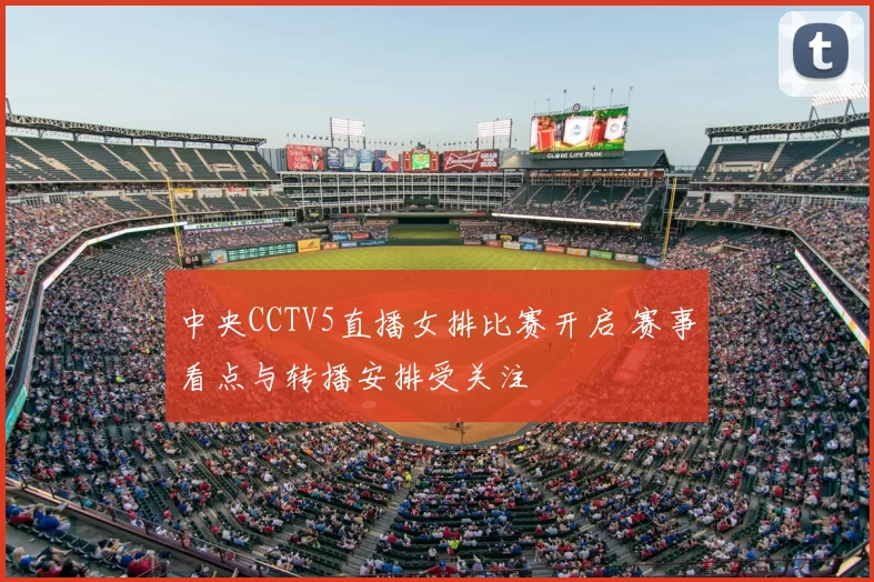 中央CCTV5直播女排比赛开启 赛事看点与转播安排受关注