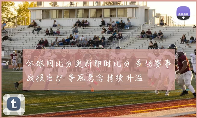 体球网比分更新即时比分 多场赛事战报出炉 争冠悬念持续升温