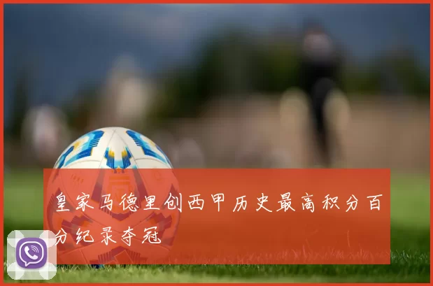 皇家马德里创西甲历史最高积分百分纪录夺冠