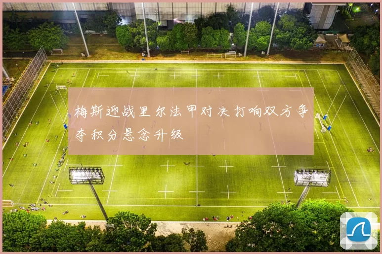 梅斯迎战里尔法甲对决打响双方争夺积分悬念升级