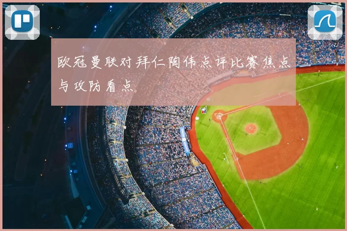 欧冠曼联对拜仁陶伟点评比赛焦点与攻防看点