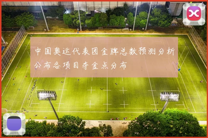 中国奥运代表团金牌总数预测分析公布各项目夺金点分布