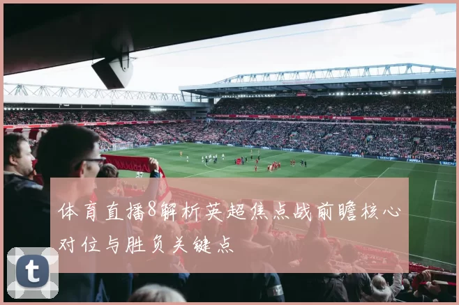体育直播8解析英超焦点战前瞻核心对位与胜负关键点