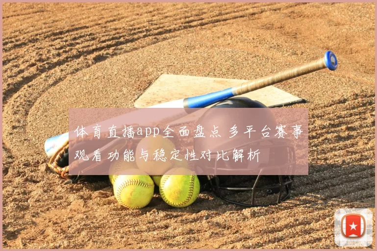 体育直播app全面盘点 多平台赛事观看功能与稳定性对比解析