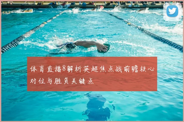 体育直播8解析英超焦点战前瞻核心对位与胜负关键点
